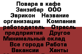 Повара в кафе "Занзибар" ООО "Эврикон › Название организации ­ Компания-работодатель › Отрасль предприятия ­ Другое › Минимальный оклад ­ 1 - Все города Работа » Вакансии   . Ханты-Мансийский,Белоярский г.